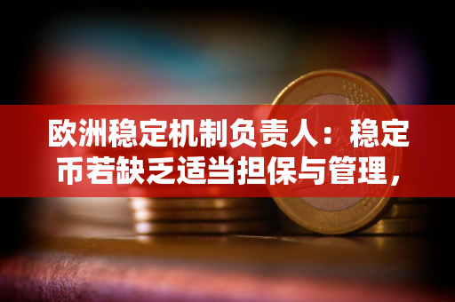 欧洲稳定机制负责人：稳定币若缺乏适当担保与管理，将威胁金融稳定