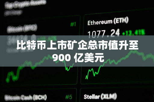 比特币上市矿企总市值升至 900 亿美元