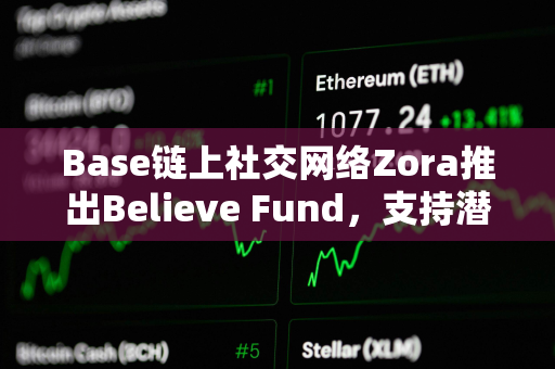 Base链上社交网络Zora推出Believe Fund，支持潜力创作者