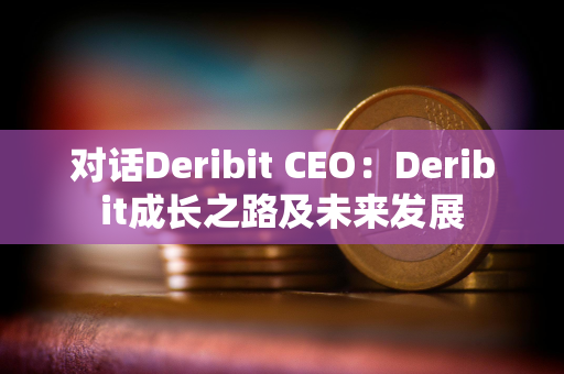 对话Deribit CEO：Deribit成长之路及未来发展