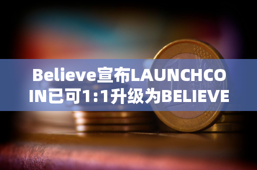 Believe宣布LAUNCHCOIN已可1:1升级为BELIEVE，升级期持续两周