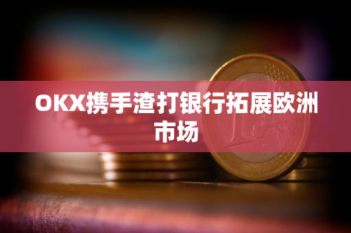 OKX携手渣打银行拓展欧洲市场