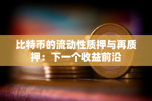 比特币的流动性质押与再质押：下一个收益前沿