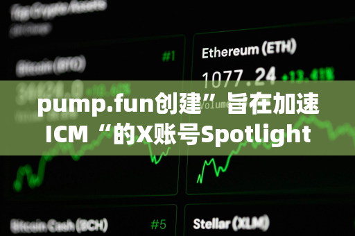 pump.fun创建”旨在加速ICM“的X账号Spotlight