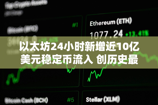 以太坊24小时新增近10亿美元稳定币流入 创历史最大单日增幅