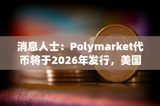 消息人士：Polymarket代币将于2026年发行，美国市场重启后实施
