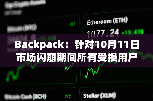 Backpack:针对10月11日市场闪崩期间所有受损用户已推出现金补助方案 Backpack:针对10月11日市场闪崩期间所有受损用户已推出现金补助方案