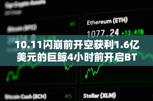 10.11闪崩前开空获利1.6亿美元的巨鲸4小时前开启BTC 10倍空单