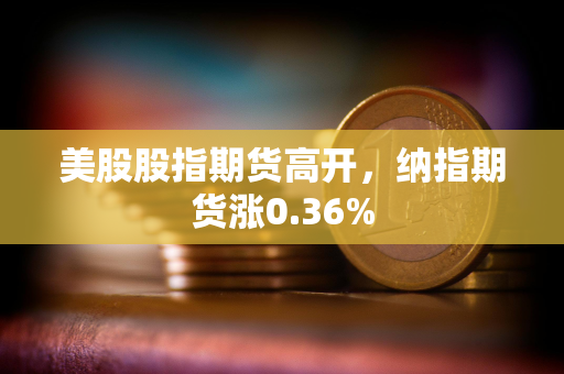 美股股指期货高开，纳指期货涨0.36%