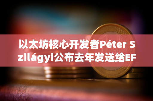 以太坊核心开发者Péter Szilágyi公布去年发送给EF领导层的信件