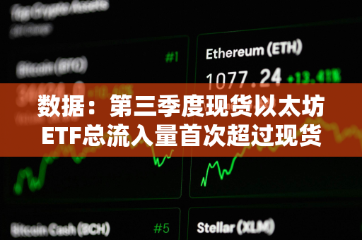 数据：第三季度现货以太坊ETF总流入量首次超过现货比特币ETF