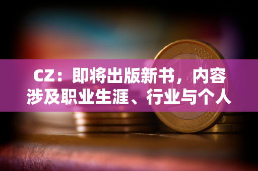 CZ：即将出版新书，内容涉及职业生涯、行业与个人投资经验