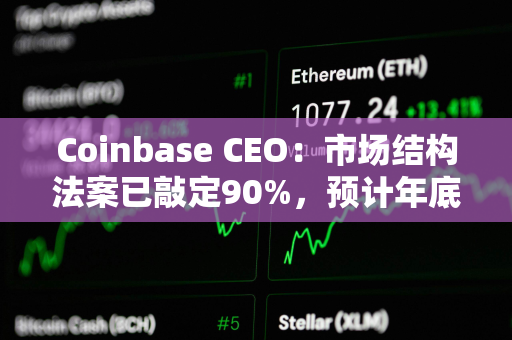 Coinbase CEO：市场结构法案已敲定90%，预计年底前能通过