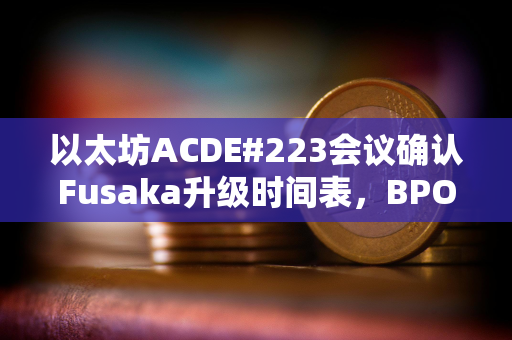 以太坊ACDE#223会议确认Fusaka升级时间表，BPO1提前至12月9日