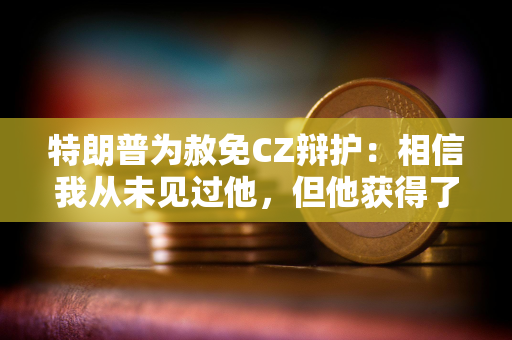 特朗普为赦免CZ辩护：相信我从未见过他，但他获得了大量支持
