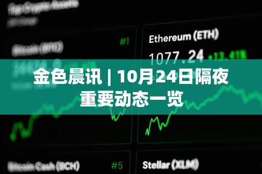 金色晨讯 | 10月24日隔夜重要动态一览