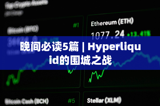 晚间必读5篇 | Hyperliquid的围城之战
