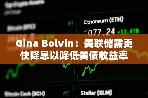 Gina Bolvin:美联储需更快降息以降低美债收益率 Gina Bolvin:美联储需更快降息以降低美债收益率