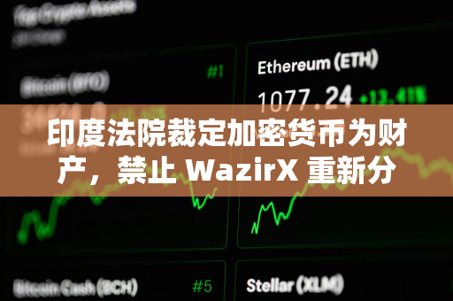 印度法院裁定加密货币为财产，禁止 WazirX 重新分配用户的 XRP 资产
