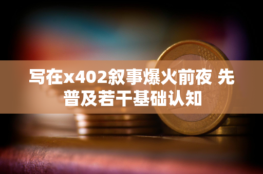 写在x402叙事爆火前夜 先普及若干基础认知