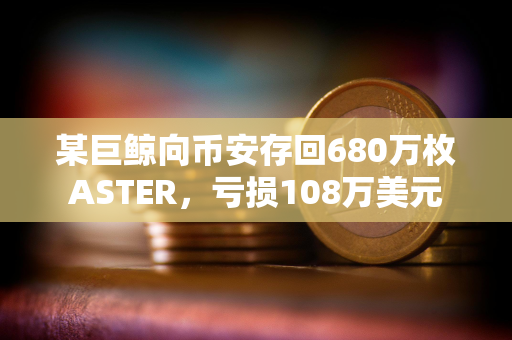 某巨鲸向币安存回680万枚ASTER，亏损108万美元