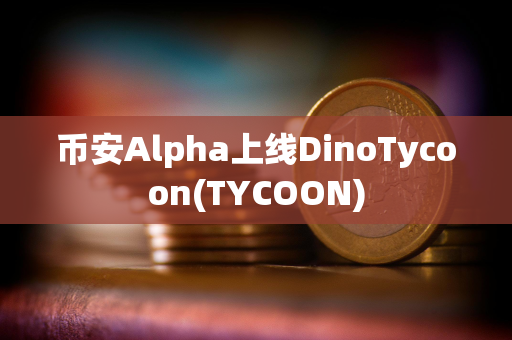 币安Alpha上线DinoTycoon(TYCOON)