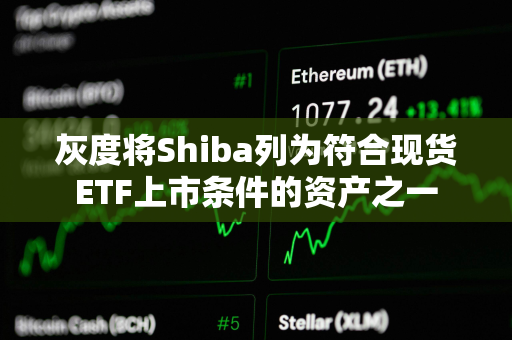 灰度将Shiba列为符合现货ETF上市条件的资产之一