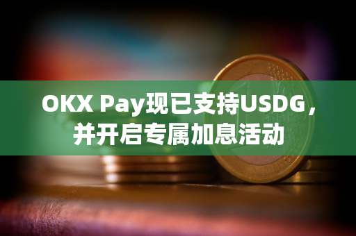 OKX Pay现已支持USDG，并开启专属加息活动