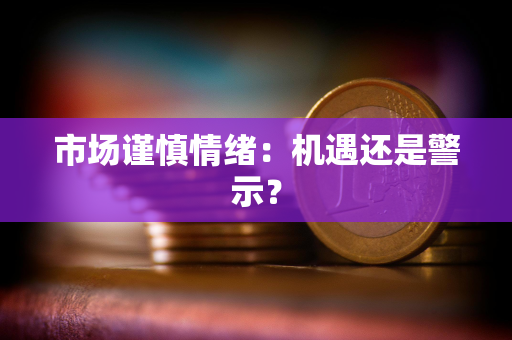 市场谨慎情绪：机遇还是警示？