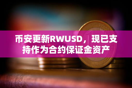 币安更新RWUSD，现已支持作为合约保证金资产