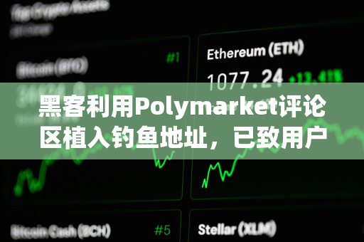 黑客利用Polymarket评论区植入钓鱼地址，已致用户损失超50万美元