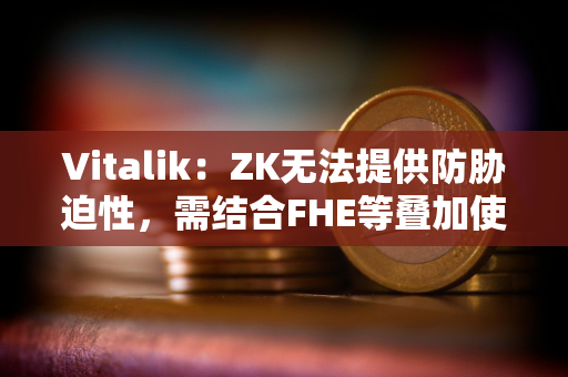 Vitalik：ZK无法提供防胁迫性，需结合FHE等叠加使用