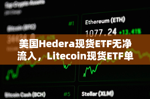 美国Hedera现货ETF无净流入，Litecoin现货ETF单日净流入211万美元