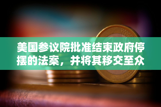 美国参议院批准结束政府停摆的法案，并将其移交至众议院