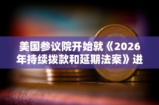 美国参议院开始就《2026年持续拨款和延期法案》进行投票