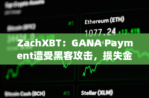 ZachXBT：GANA Payment遭受黑客攻击，损失金额超过310万美元