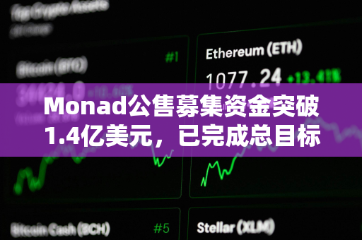 Monad公售募集资金突破1.4亿美元，已完成总目标的76.2%