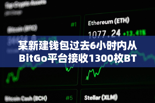 某新建钱包过去6小时内从BitGo平台接收1300枚BTC