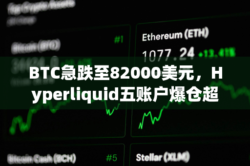 BTC急跌至82000美元，Hyperliquid五账户爆仓超千万美元