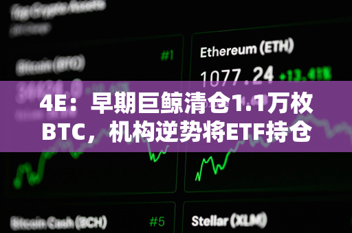 4E：早期巨鲸清仓1.1万枚BTC，机构逆势将ETF持仓抬至40%