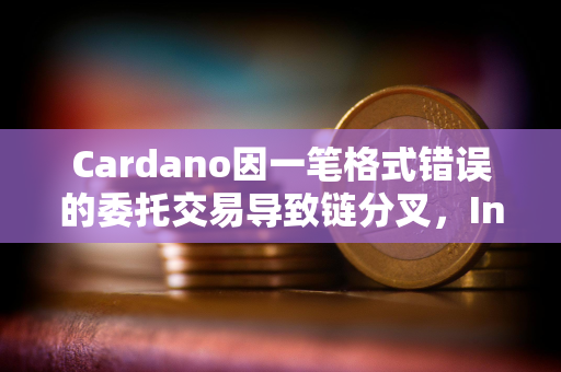 Cardano因一笔格式错误的委托交易导致链分叉，Intersect确认没有用户资金损失