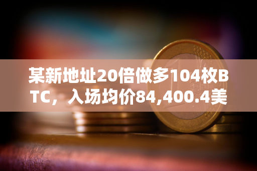 某新地址20倍做多104枚BTC，入场均价84,400.4美元