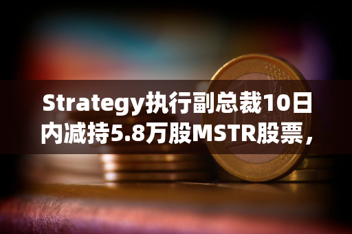 Strategy执行副总裁10日内减持5.8万股MSTR股票，套现1300万美元
