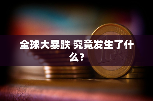 全球大暴跌 究竟发生了什么？