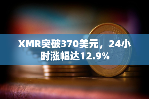 XMR突破370美元，24小时涨幅达12.9%