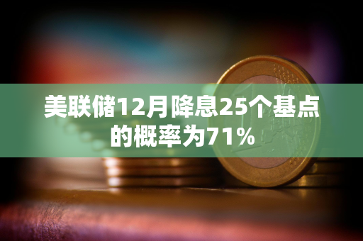 美联储12月降息25个基点的概率为71%