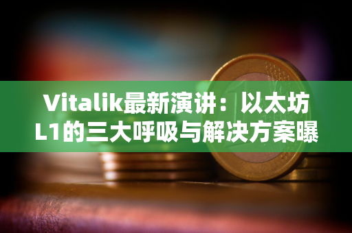 Vitalik最新演讲：以太坊L1的三大呼吸与解决方案曝光