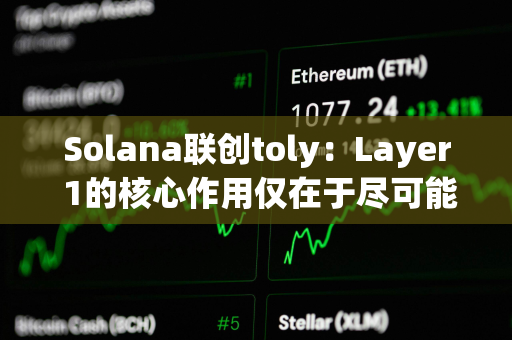 Solana联创toly：Layer 1的核心作用仅在于尽可能降低结构性优势