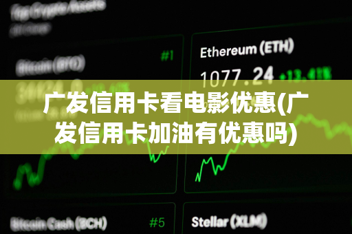 广发信用卡看电影优惠(广发信用卡加油有优惠吗)