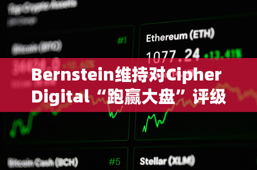 Bernstein维持对Cipher Digital“跑赢大盘”评级及32美元的目标价